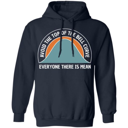 Avoid the top of the bell curve everyone there is mean sweatshirt Shirt