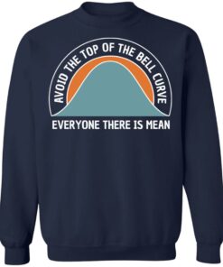 Avoid the top of the bell curve everyone there is mean sweatshirt Shirt 3