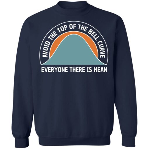 Avoid the top of the bell curve everyone there is mean sweatshirt Shirt