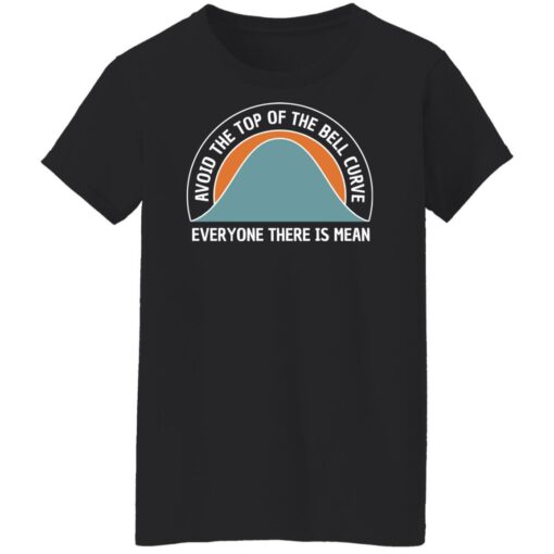 Avoid the top of the bell curve everyone there is mean sweatshirt Shirt