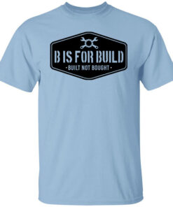 B Is For Build Built Not Bought T-Shirts, Hoodies, Long Sleeve Shirt Sweatshirt Long Sleeve Hoodie Tank Mug B Is For Build Built Not Bought T-Shirts, Hoodies, Long Sleeve Shirt Sweatshirt Long Sleeve Hoodie Tank Mug
