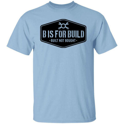 B Is For Build Built Not Bought T-Shirts, Hoodies, Long Sleeve Shirt Sweatshirt Long Sleeve Hoodie Tank Mug