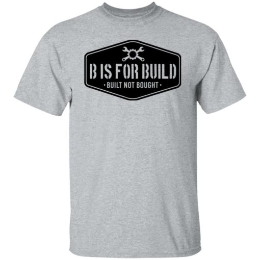 B Is For Build Built Not Bought T-Shirts, Hoodies, Long Sleeve Shirt Sweatshirt Long Sleeve Hoodie Tank Mug