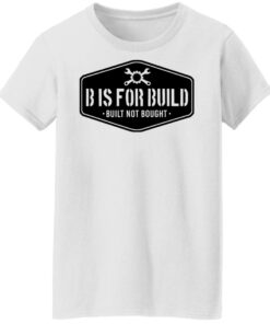 B Is For Build Built Not Bought T-Shirts, Hoodies, Long Sleeve Shirt Sweatshirt Long Sleeve Hoodie Tank Mug 3 B Is For Build Built Not Bought T Shirts Hoodies Long Sleeve Shirt Sweatshirt Long Sleeve Hoodie Tank Mug 12