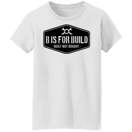 B Is For Build Built Not Bought T-Shirts, Hoodies, Long Sleeve Shirt Sweatshirt Long Sleeve Hoodie Tank Mug