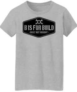 B Is For Build Built Not Bought T-Shirts, Hoodies, Long Sleeve Shirt Sweatshirt Long Sleeve Hoodie Tank Mug 4 B Is For Build Built Not Bought T Shirts Hoodies Long Sleeve Shirt Sweatshirt Long Sleeve Hoodie Tank Mug 2