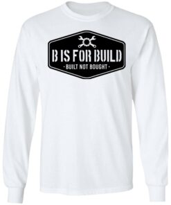 B Is For Build Built Not Bought T-Shirts, Hoodies, Long Sleeve Shirt Sweatshirt Long Sleeve Hoodie Tank Mug 5 B Is For Build Built Not Bought T Shirts Hoodies Long Sleeve Shirt Sweatshirt Long Sleeve Hoodie Tank Mug 3
