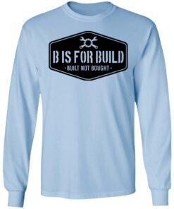 B Is For Build Built Not Bought T-Shirts, Hoodies, Long Sleeve Shirt Sweatshirt Long Sleeve Hoodie Tank Mug 6 B Is For Build Built Not Bought T Shirts Hoodies Long Sleeve Shirt Sweatshirt Long Sleeve Hoodie Tank Mug 4