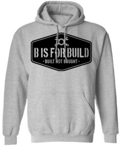 B Is For Build Built Not Bought T-Shirts, Hoodies, Long Sleeve Shirt Sweatshirt Long Sleeve Hoodie Tank Mug 7 B Is For Build Built Not Bought T Shirts Hoodies Long Sleeve Shirt Sweatshirt Long Sleeve Hoodie Tank Mug 5