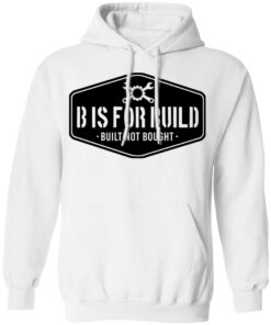 B Is For Build Built Not Bought T-Shirts, Hoodies, Long Sleeve Shirt Sweatshirt Long Sleeve Hoodie Tank Mug 8 B Is For Build Built Not Bought T Shirts Hoodies Long Sleeve Shirt Sweatshirt Long Sleeve Hoodie Tank Mug 6