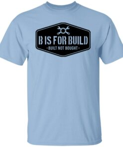 B Is For Build Built Not Bought T-Shirts, Hoodies, Long Sleeve Shirt Sweatshirt Long Sleeve Hoodie Tank Mug 10 B Is For Build Built Not Bought T Shirts Hoodies Long Sleeve Shirt Sweatshirt Long Sleeve Hoodie Tank Mug 8