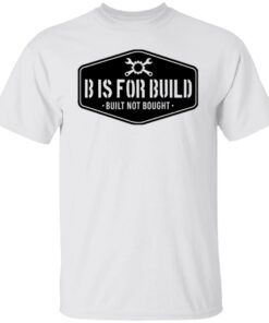 B Is For Build Built Not Bought T-Shirts, Hoodies, Long Sleeve Shirt Sweatshirt Long Sleeve Hoodie Tank Mug 11 B Is For Build Built Not Bought T Shirts Hoodies Long Sleeve Shirt Sweatshirt Long Sleeve Hoodie Tank Mug 9
