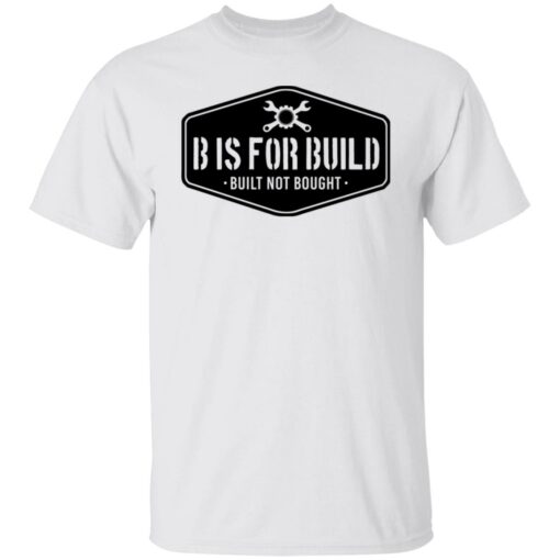 B Is For Build Built Not Bought T-Shirts, Hoodies, Long Sleeve Shirt Sweatshirt Long Sleeve Hoodie Tank Mug