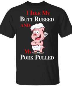 BBQ I Like My Butt Rubbed And My Pork Pulled T-Shirts