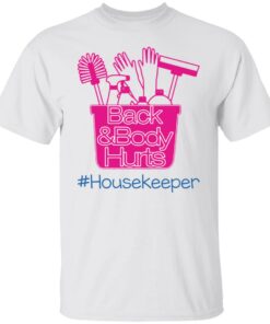 Back and body hurts housekeeper shirt Shirt Sweatshirt Long Sleeve Hoodie Tank Mug Back and body hurts housekeeper shirt Shirt Sweatshirt Long Sleeve Hoodie Tank Mug