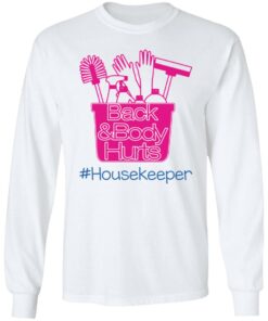 Back and body hurts housekeeper shirt Shirt Sweatshirt Long Sleeve Hoodie Tank Mug