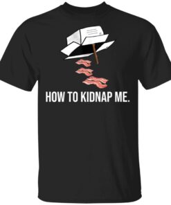 Bacon how to kidnap me shirt Shirt Sweatshirt Long Sleeve Hoodie Tank Mug