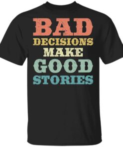 Bad decisions make good stories shirt Shirt Sweatshirt Long Sleeve Hoodie Tank Mug