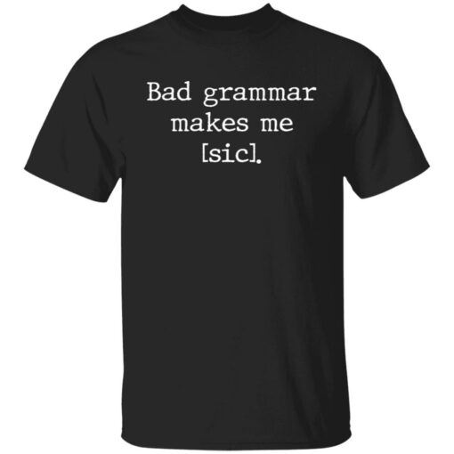 Bad grammar makes me sic shirt Shirt Sweatshirt Long Sleeve Hoodie Tank Mug