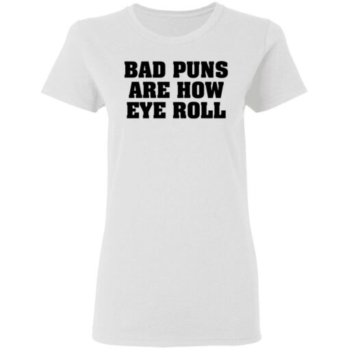 Bad puns are how eye roll shirt Shirt Sweatshirt Long Sleeve Hoodie Tank Mug