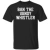 Ban the Vandy whistler shirt Shirt Sweatshirt Long Sleeve Hoodie Tank Mug