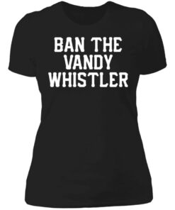 Ban the Vandy whistler shirt Shirt Sweatshirt Long Sleeve Hoodie Tank Mug 4 Ban the Vandy whistler shirt Shirt Sweatshirt Long Sleeve Hoodie Tank Mug 5