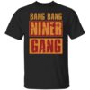 Bang bang niner gang shirt Shirt Sweatshirt Long Sleeve Hoodie Tank Mug