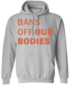 Bans off our bodies shirt Shirt Sweatshirt Long Sleeve Hoodie Tank Mug Bans off our bodies shirt Shirt Sweatshirt Long Sleeve Hoodie Tank Mug