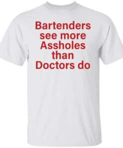 Bartenders see more assholes than doctors do shirt Shirt Sweatshirt Long Sleeve Hoodie Tank Mug Bartenders see more assholes than doctors do shirt Shirt Sweatshirt Long Sleeve Hoodie Tank Mug