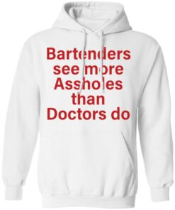 Bartenders see more assholes than doctors do shirt Shirt Sweatshirt Long Sleeve Hoodie Tank Mug