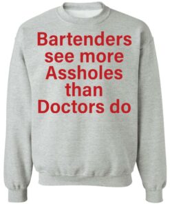 Bartenders see more assholes than doctors do shirt Shirt Sweatshirt Long Sleeve Hoodie Tank Mug 3
