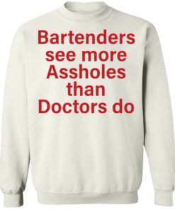 Bartenders see more assholes than doctors do shirt Shirt Sweatshirt Long Sleeve Hoodie Tank Mug 4