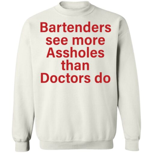 Bartenders see more assholes than doctors do shirt Shirt Sweatshirt Long Sleeve Hoodie Tank Mug