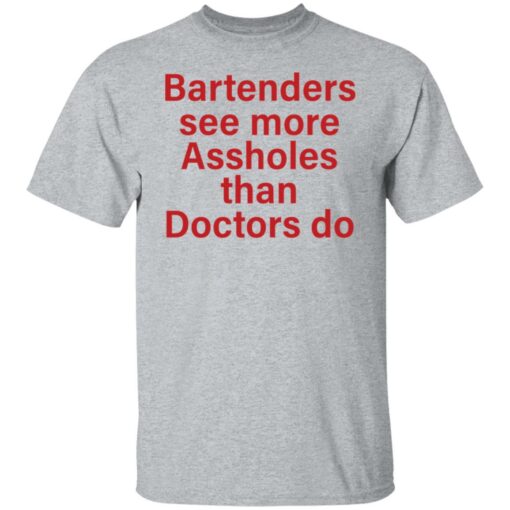 Bartenders see more assholes than doctors do shirt Shirt Sweatshirt Long Sleeve Hoodie Tank Mug