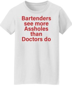 Bartenders see more assholes than doctors do shirt Shirt Sweatshirt Long Sleeve Hoodie Tank Mug 6