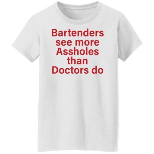 Bartenders see more assholes than doctors do shirt Shirt Sweatshirt Long Sleeve Hoodie Tank Mug