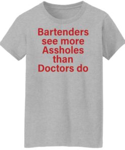 Bartenders see more assholes than doctors do shirt Shirt Sweatshirt Long Sleeve Hoodie Tank Mug 7