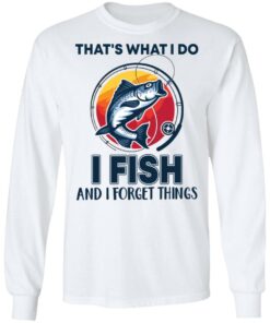 Bass that's what i do i fish and i forget things shirt Shirt Sweatshirt Long Sleeve Hoodie Tank Mug 8 Bass thats what i do i fish and i forget things shirt Shirt Sweatshirt Long Sleeve Hoodie Tank Mug 8