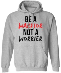 Be a warrior not a worrier shirt Shirt Sweatshirt Long Sleeve Hoodie Tank Mug 2 Be a warrior not a worrier shirt Shirt Sweatshirt Long Sleeve Hoodie Tank Mug 2