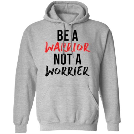 Be a warrior not a worrier shirt Shirt Sweatshirt Long Sleeve Hoodie Tank Mug