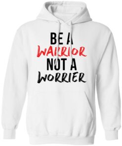 Be a warrior not a worrier shirt Shirt Sweatshirt Long Sleeve Hoodie Tank Mug 3 Be a warrior not a worrier shirt Shirt Sweatshirt Long Sleeve Hoodie Tank Mug 3