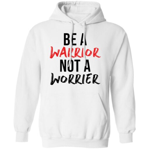 Be a warrior not a worrier shirt Shirt Sweatshirt Long Sleeve Hoodie Tank Mug