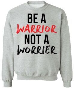 Be a warrior not a worrier shirt Shirt Sweatshirt Long Sleeve Hoodie Tank Mug 4 Be a warrior not a worrier shirt Shirt Sweatshirt Long Sleeve Hoodie Tank Mug 4