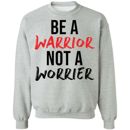 Be a warrior not a worrier shirt Shirt Sweatshirt Long Sleeve Hoodie Tank Mug