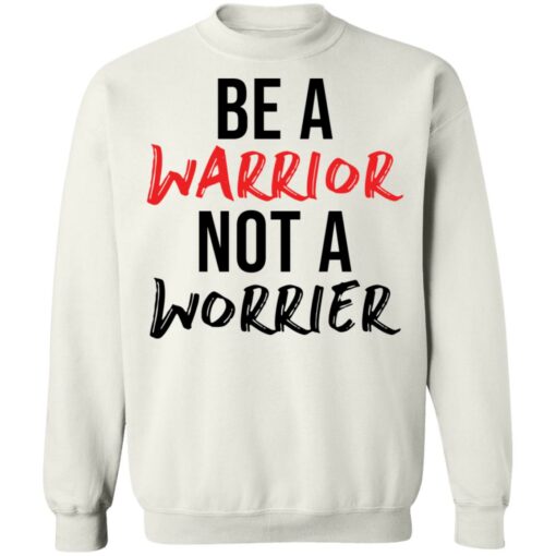 Be a warrior not a worrier shirt Shirt Sweatshirt Long Sleeve Hoodie Tank Mug