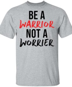Be a warrior not a worrier shirt Shirt Sweatshirt Long Sleeve Hoodie Tank Mug 6 Be a warrior not a worrier shirt Shirt Sweatshirt Long Sleeve Hoodie Tank Mug 6