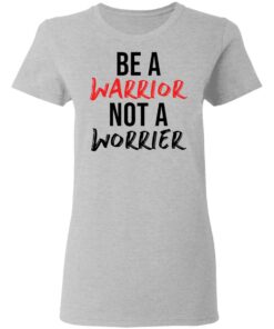 Be a warrior not a worrier shirt Shirt Sweatshirt Long Sleeve Hoodie Tank Mug 8 Be a warrior not a worrier shirt Shirt Sweatshirt Long Sleeve Hoodie Tank Mug 8