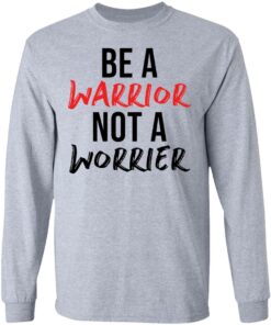 Be a warrior not a worrier shirt Shirt Sweatshirt Long Sleeve Hoodie Tank Mug 9 Be a warrior not a worrier shirt Shirt Sweatshirt Long Sleeve Hoodie Tank Mug 9