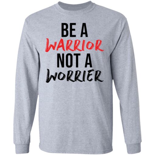 Be a warrior not a worrier shirt Shirt Sweatshirt Long Sleeve Hoodie Tank Mug