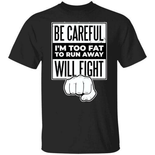 Be careful i’m too fat to run away will fight shirt Shirt Sweatshirt Long Sleeve Hoodie Tank Mug